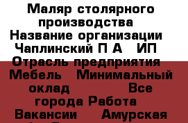 Маляр столярного производства › Название организации ­ Чаплинский П.А., ИП › Отрасль предприятия ­ Мебель › Минимальный оклад ­ 60 000 - Все города Работа » Вакансии   . Амурская обл.,Благовещенск г.